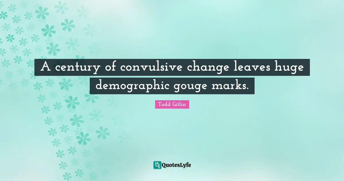 Demographics Quotes: "A century of convulsive change leaves huge demographic gouge marks."