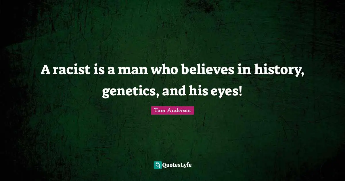 A racist is a man who believes in history, genetics, and his eyes!