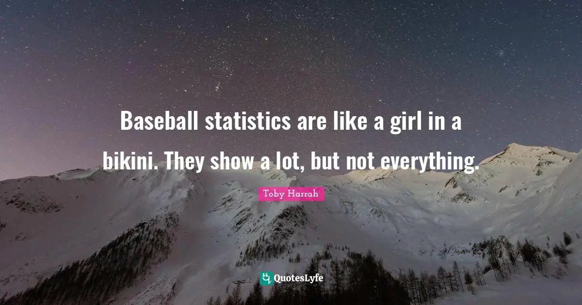 Baseball statistics are like a girl in a bikini. They show a lot, but not everything.