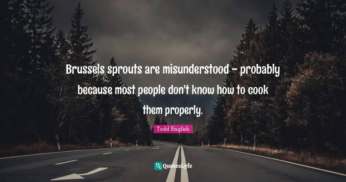 Misunderstood Quotes: "Brussels sprouts are misunderstood - probably because most people don't know how to cook them properly."