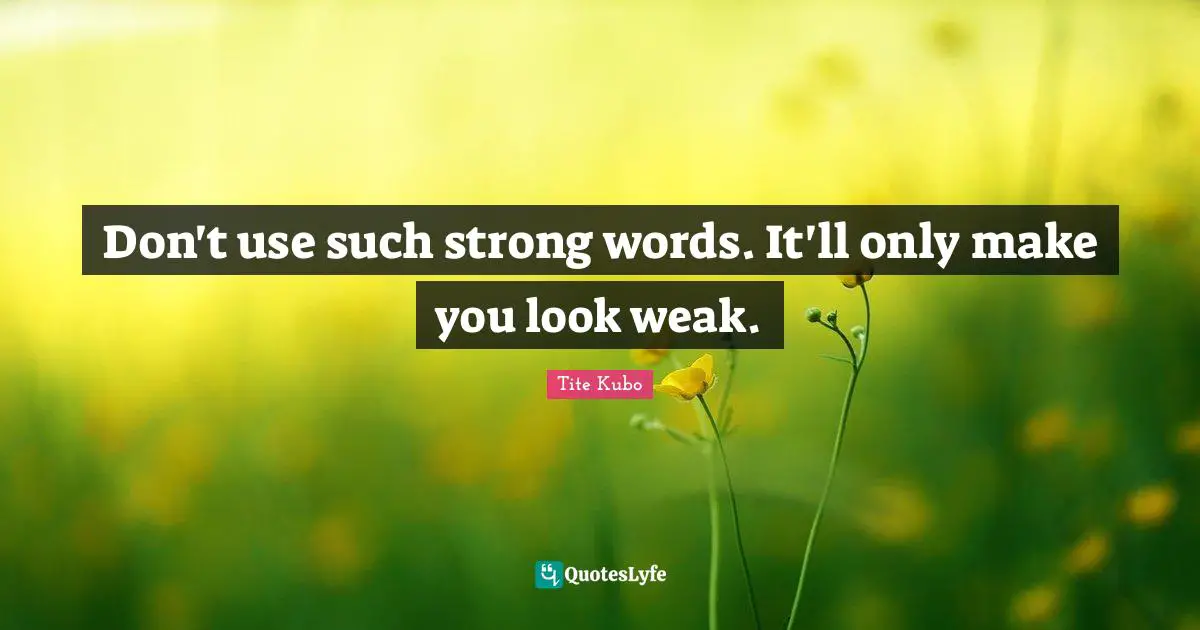 Don't use such strong words. It'll only make you look weak.