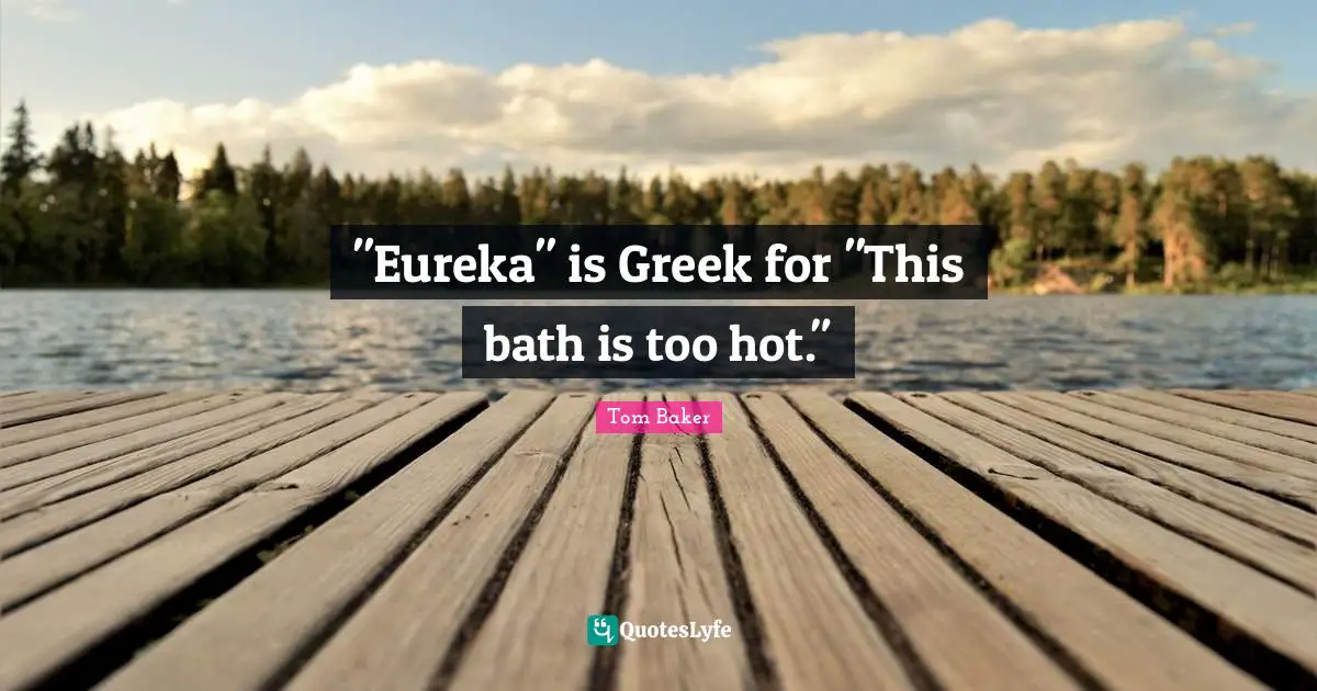 Tom Baker Quotes: ""Eureka" is Greek for "This bath is too hot.""