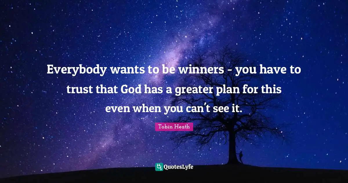 Winner Quotes: "Everybody wants to be winners - you have to trust that God has a greater plan for this even when you can't see it."