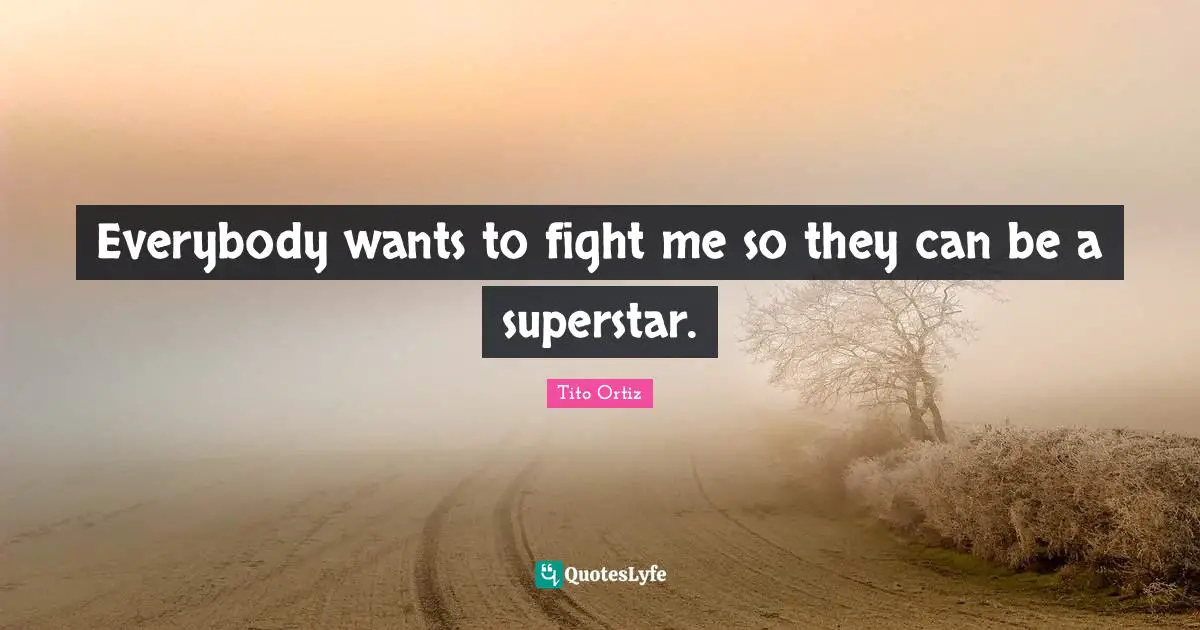 Everybody wants to fight me so they can be a superstar.