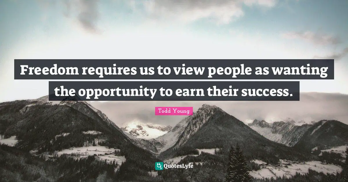 Freedom requires us to view people as wanting the opportunity to earn their success.