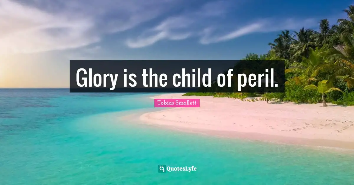 Glory is the child of peril.