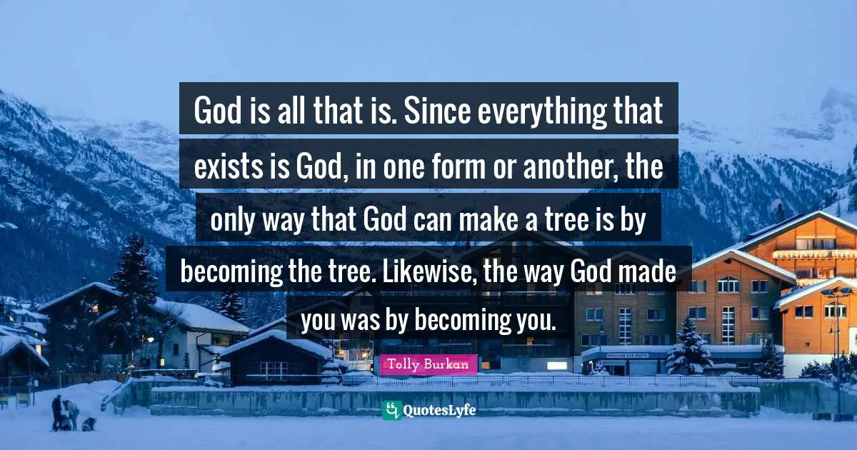 God is all that is. Since everything that exists is God, in one form or another, the only way that God can make a tree is by becoming the tree. Likewise, the way God made you was by becoming you.