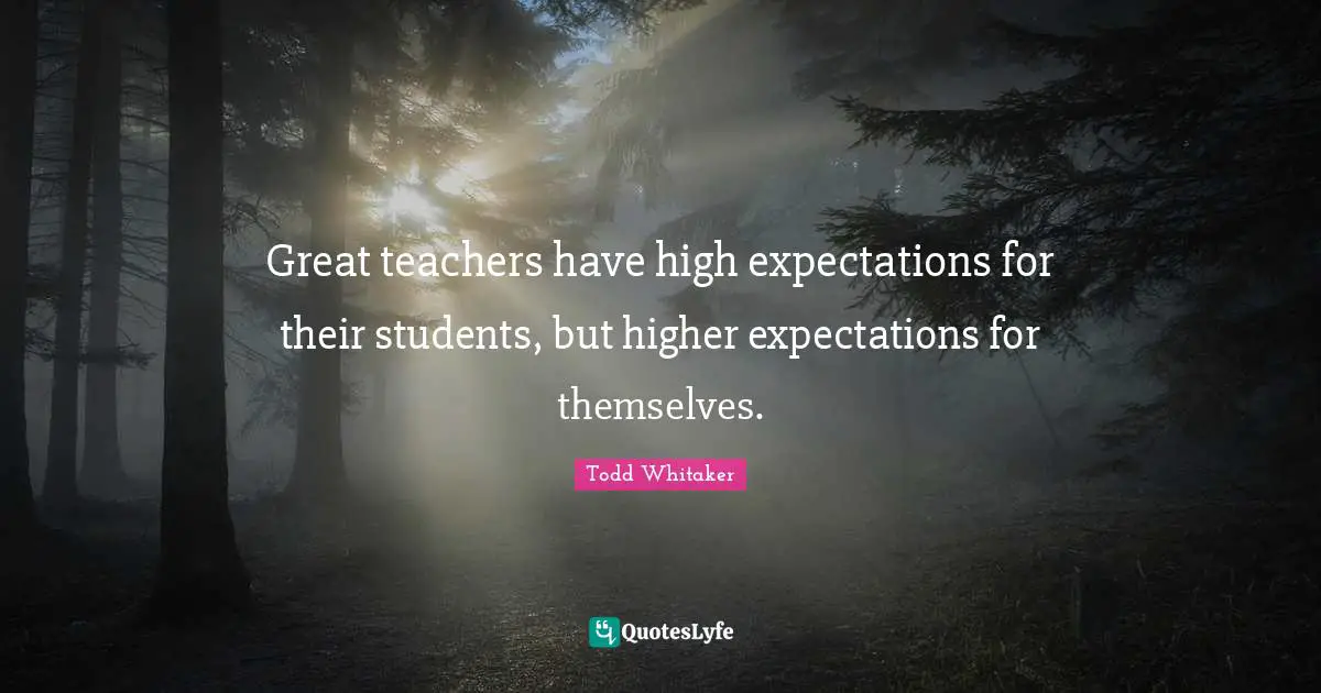 Great teachers have high expectations for their students, but higher expectations for themselves.