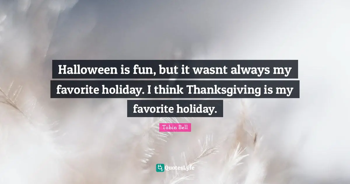 Halloween is fun, but it wasnt always my favorite holiday. I think Thanksgiving is my favorite holiday.
