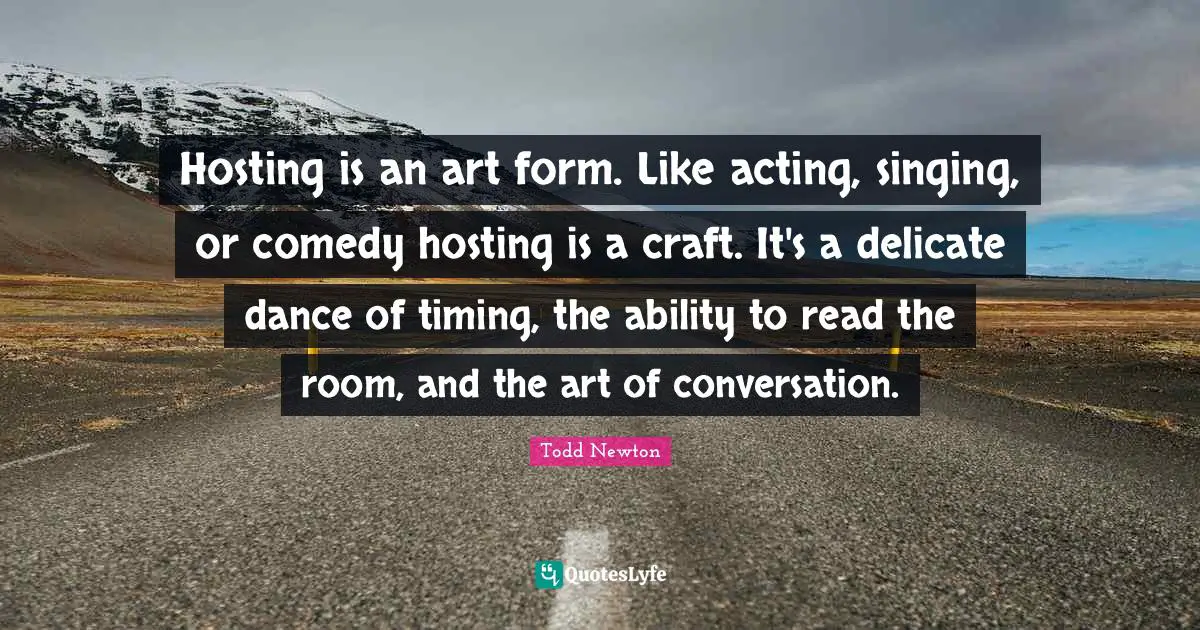 Hosting is an art form. Like acting, singing, or comedy hosting is a craft. It's a delicate dance of timing, the ability to read the room, and the art of conversation.