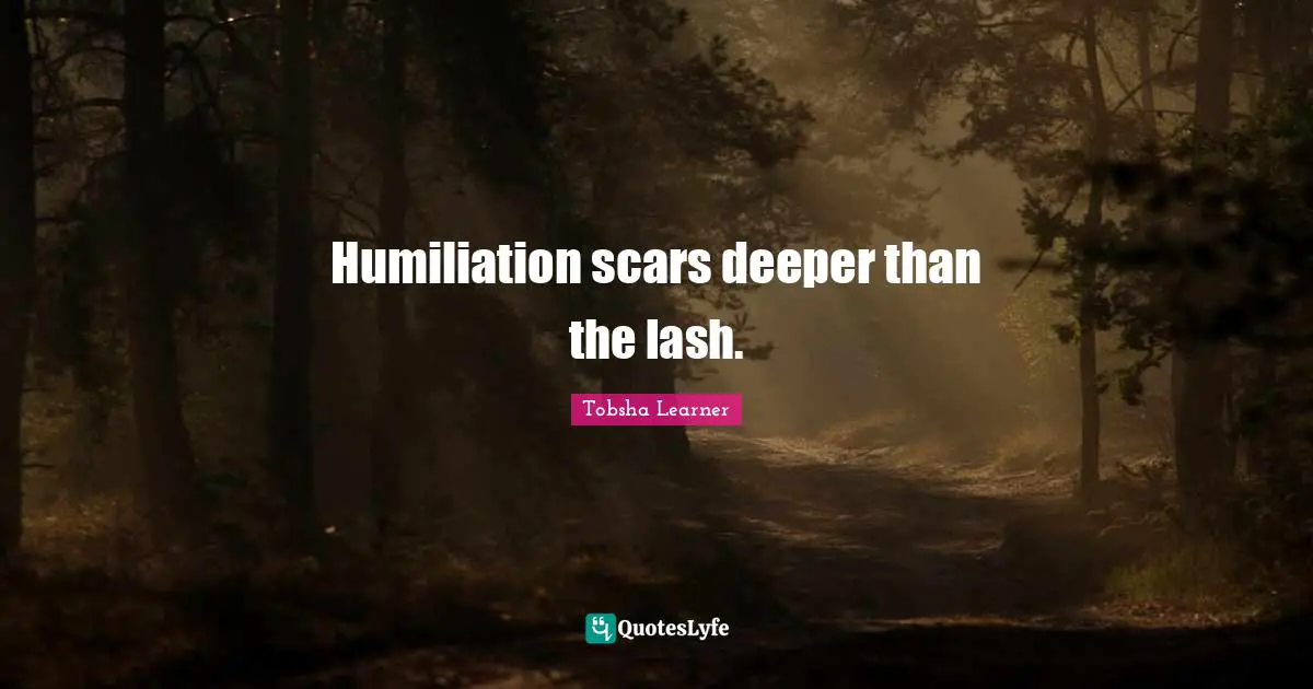 Humiliation scars deeper than the lash.
