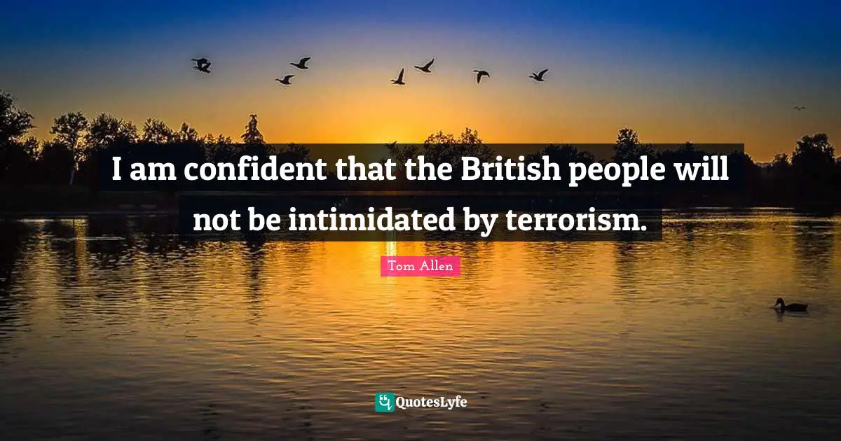 I am confident that the British people will not be intimidated by terrorism.