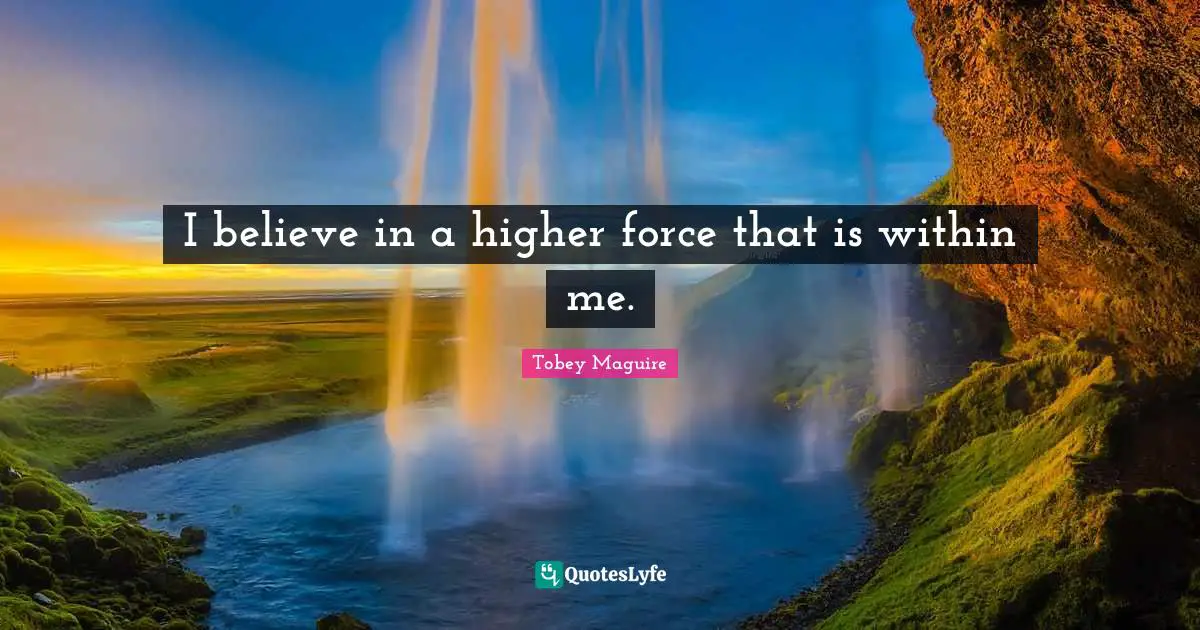 Tobey Maguire Quotes: "I believe in a higher force that is within me."