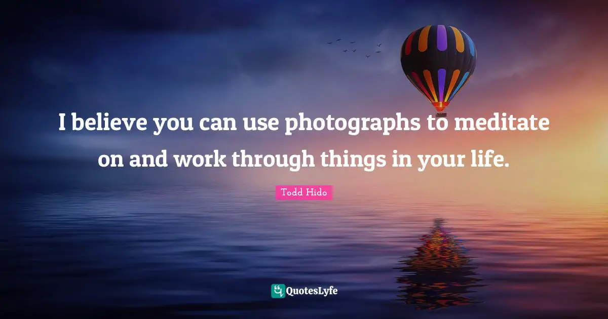 I believe you can use photographs to meditate on and work through things in your life.