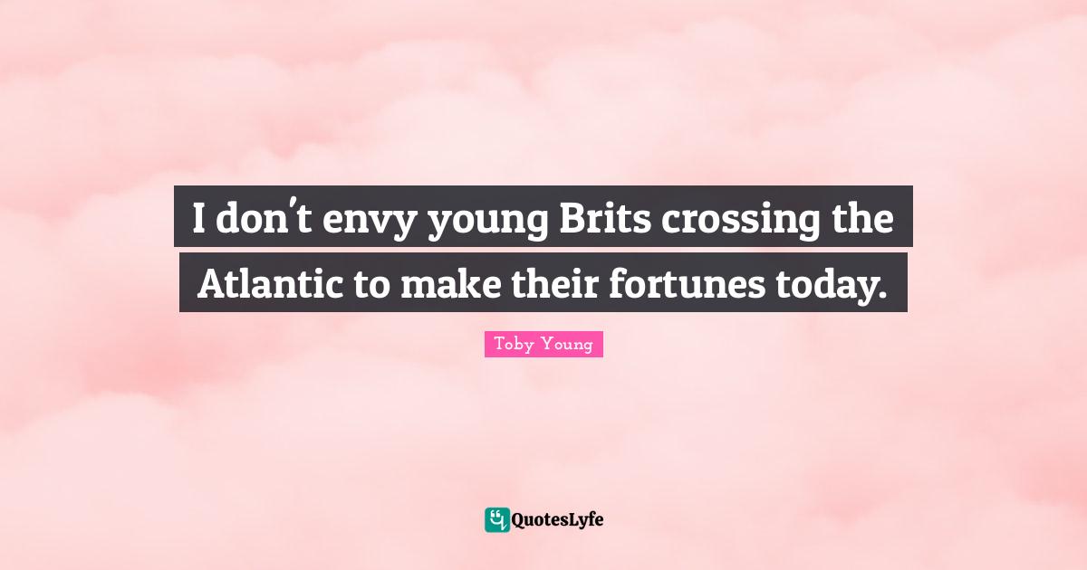 I don't envy young Brits crossing the Atlantic to make their fortunes today.