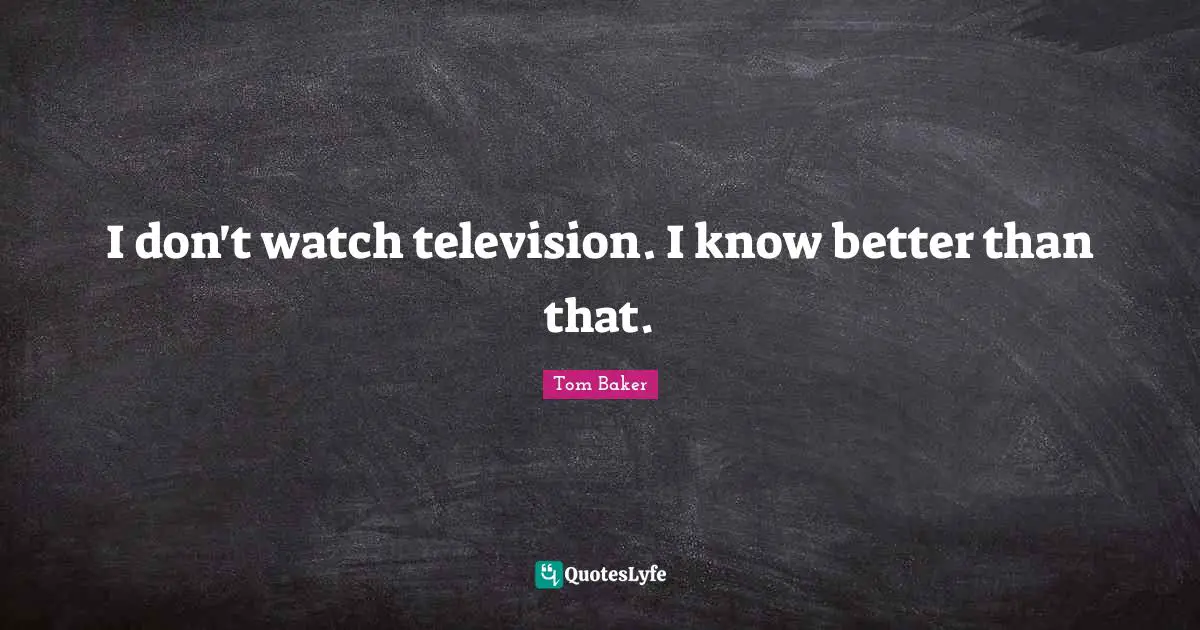 Tom Baker Quotes: "I don't watch television. I know better than that."