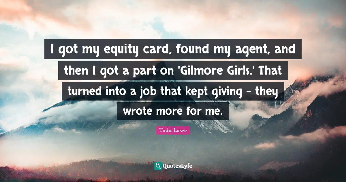 I got my equity card, found my agent, and then I got a part on 'Gilmore Girls.' That turned into a job that kept giving - they wrote more for me.