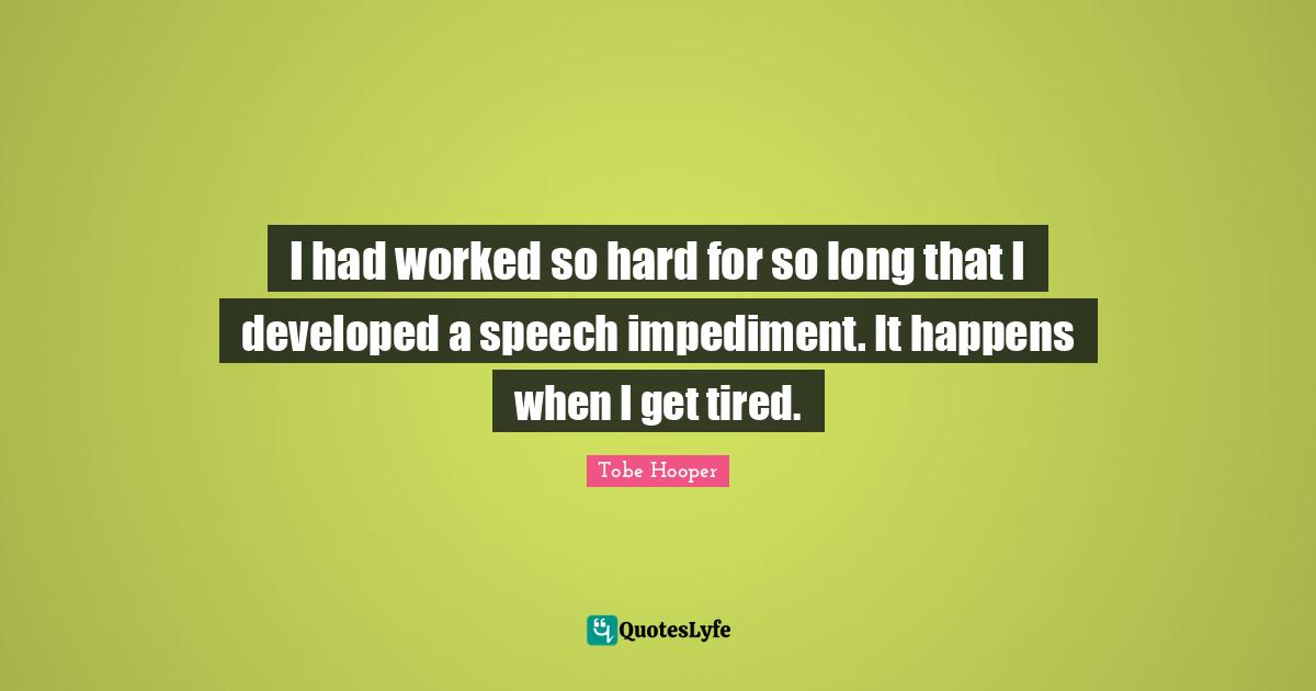 Speech Impediment Quotes: "I had worked so hard for so long that I developed a speech impediment. It happens when I get tired."