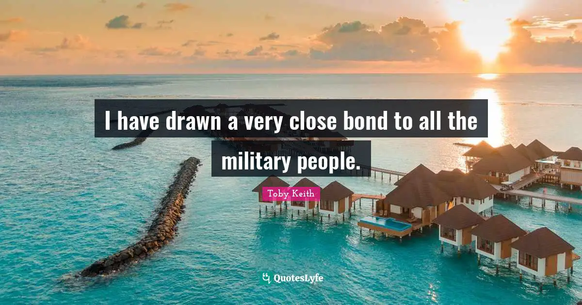 I have drawn a very close bond to all the military people.