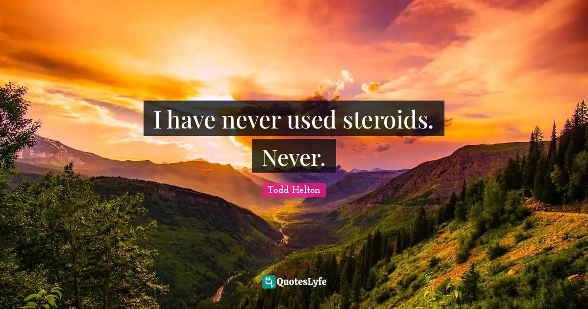 I have never used steroids. Never.