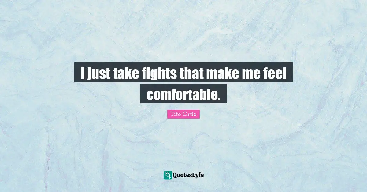 I just take fights that make me feel comfortable.