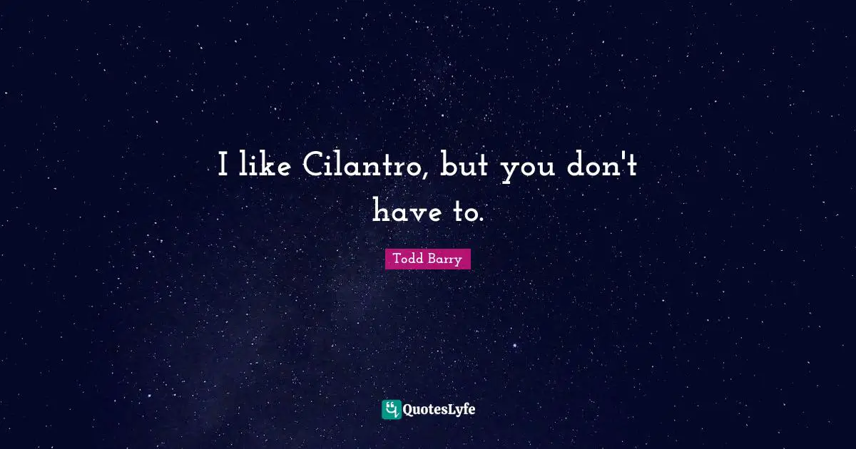 I like Cilantro, but you don't have to.