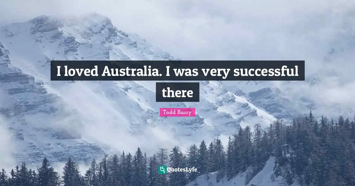 I loved Australia. I was very successful there
