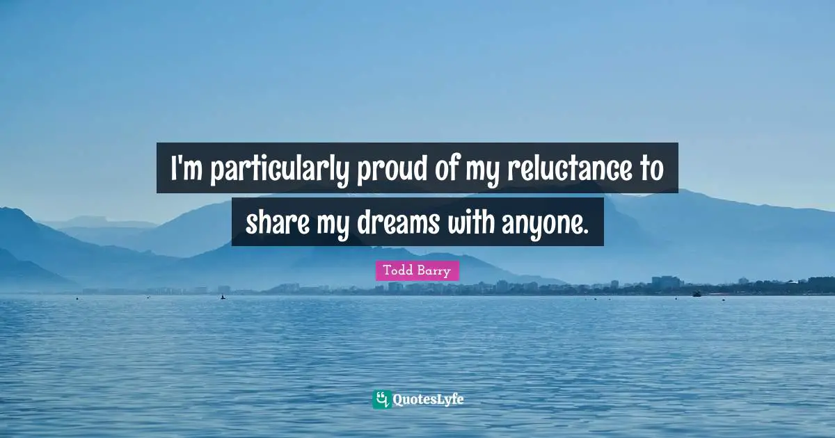 I'm particularly proud of my reluctance to share my dreams with anyone.
