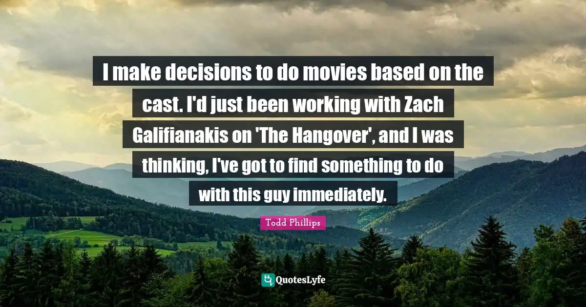 I make decisions to do movies based on the cast. I'd just been working with Zach Galifianakis on 'The Hangover', and I was thinking, I've got to find something to do with this guy immediately.