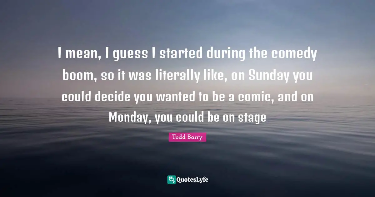 I mean, I guess I started during the comedy boom, so it was literally like, on Sunday you could decide you wanted to be a comic, and on Monday, you could be on stage