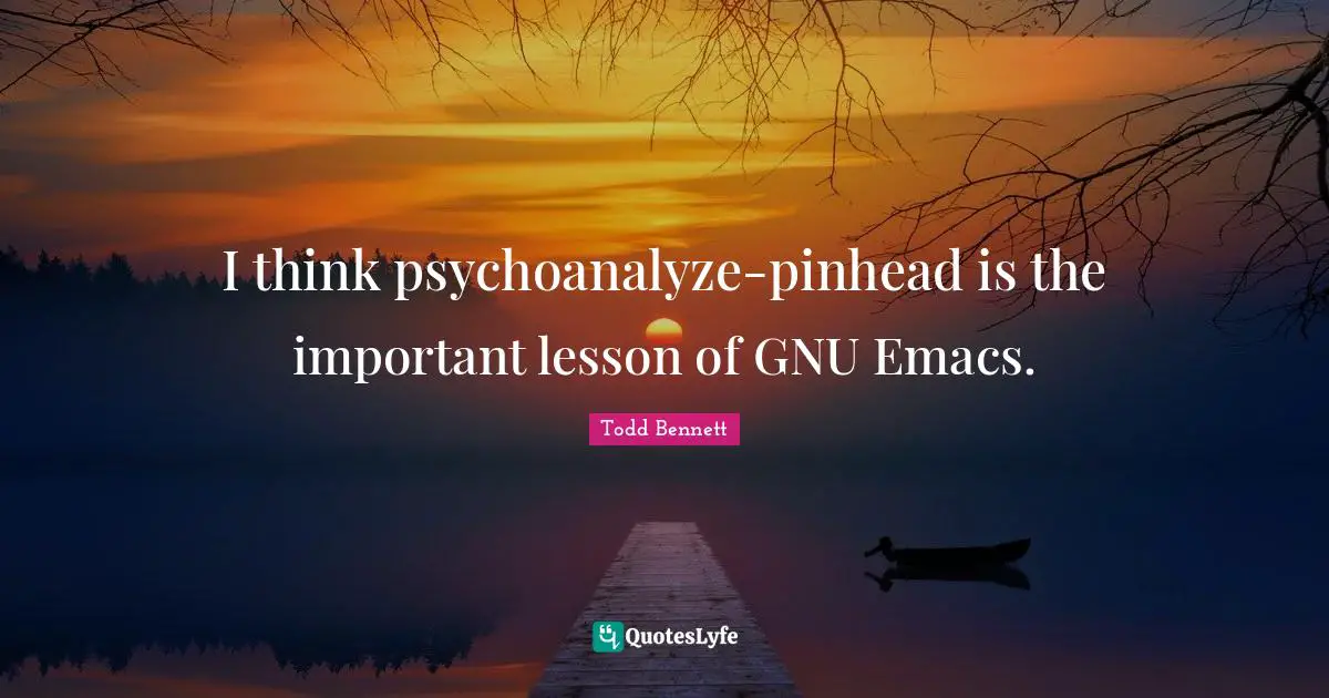 I think psychoanalyze-pinhead is the important lesson of GNU Emacs.
