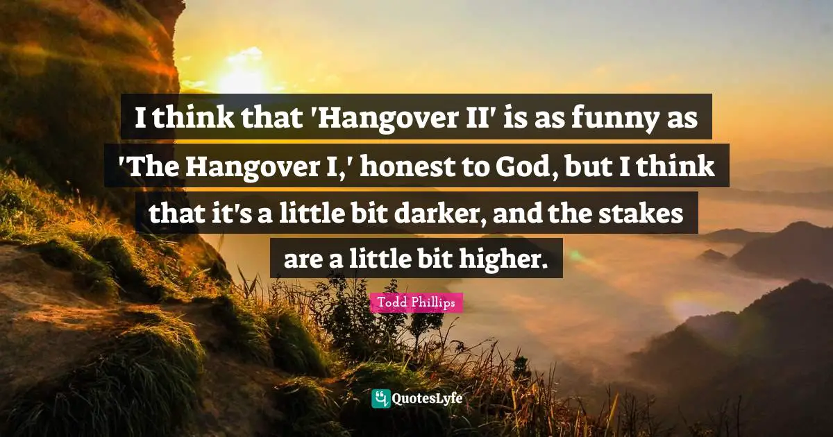 I think that 'Hangover II' is as funny as 'The Hangover I,' honest to God, but I think that it's a little bit darker, and the stakes are a little bit higher.