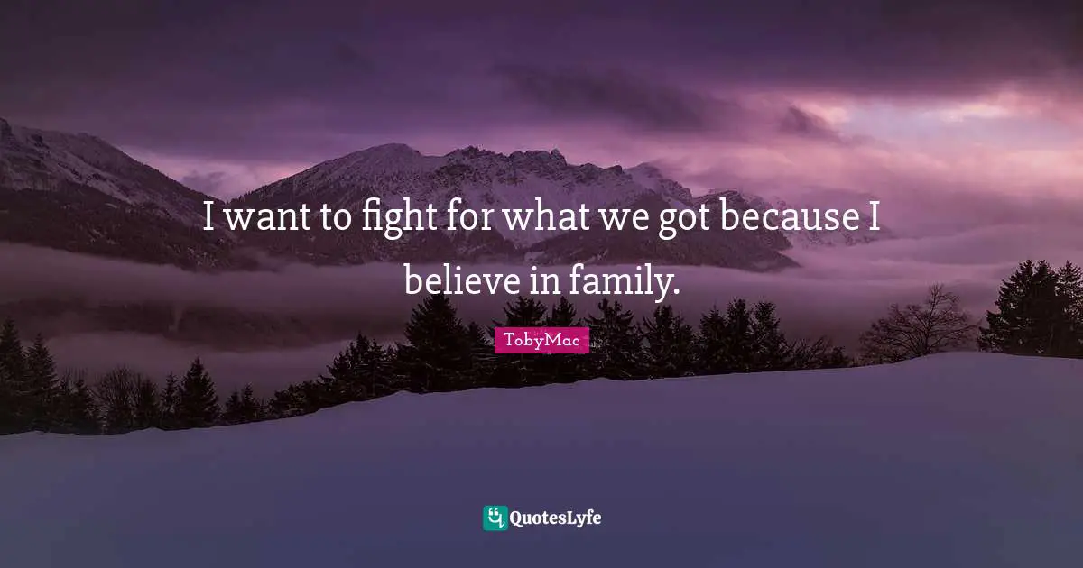 I want to fight for what we got because I believe in family.