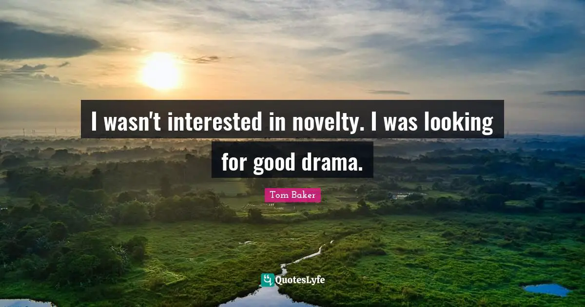 Tom Baker Quotes: "I wasn't interested in novelty. I was looking for good drama."