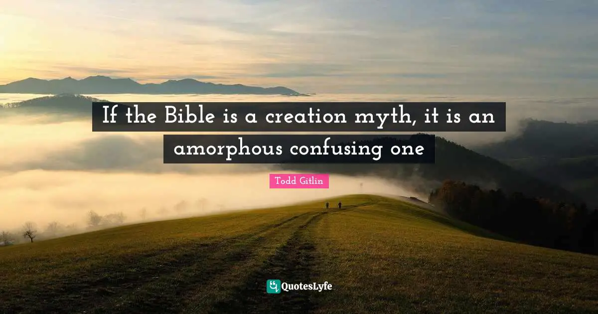 Todd Gitlin Quotes: "If the Bible is a creation myth, it is an amorphous confusing one"