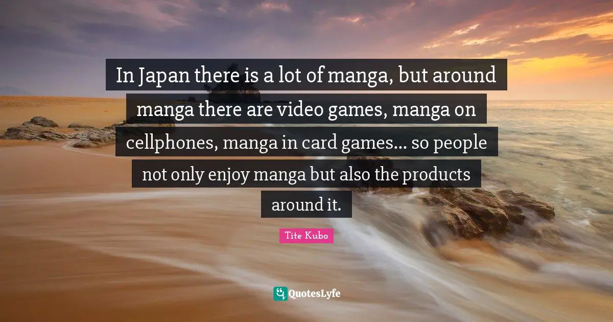 In Japan there is a lot of manga, but around manga there are video games, manga on cellphones, manga in card games... so people not only enjoy manga but also the products around it.
