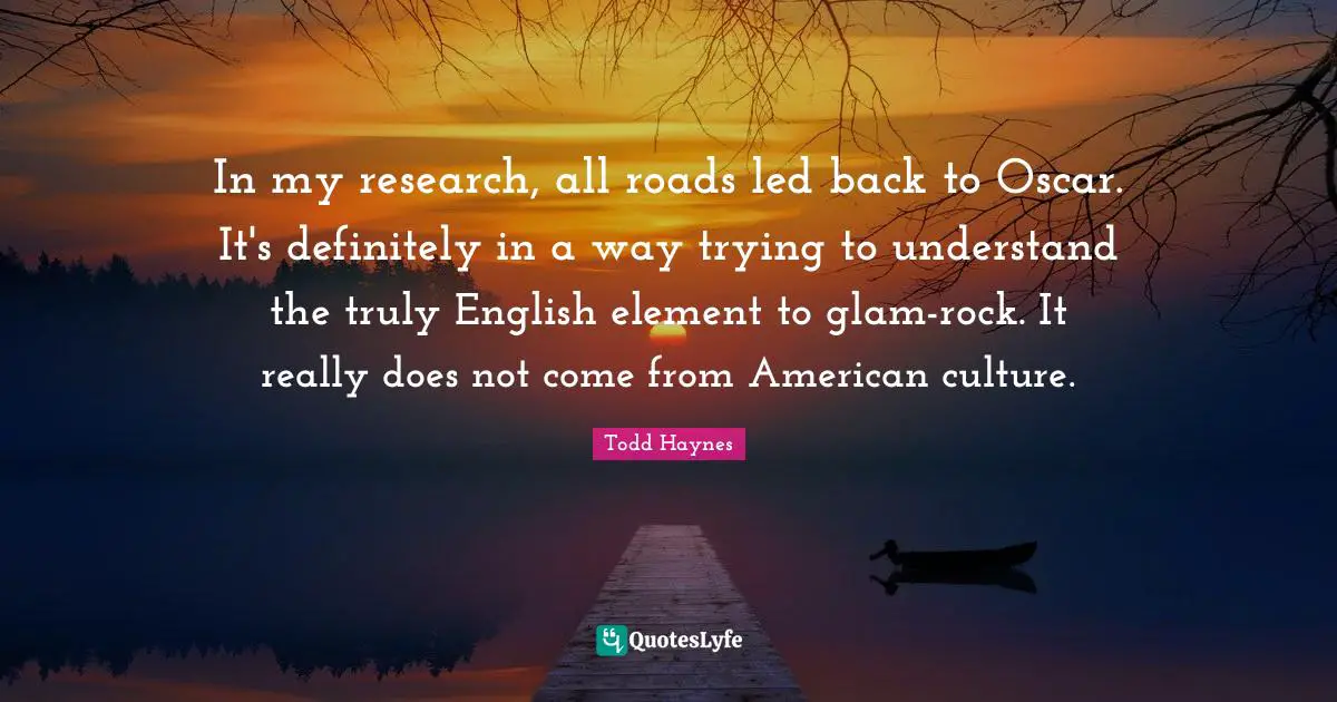 In my research, all roads led back to Oscar. It's definitely in a way trying to understand the truly English element to glam-rock. It really does not come from American culture.