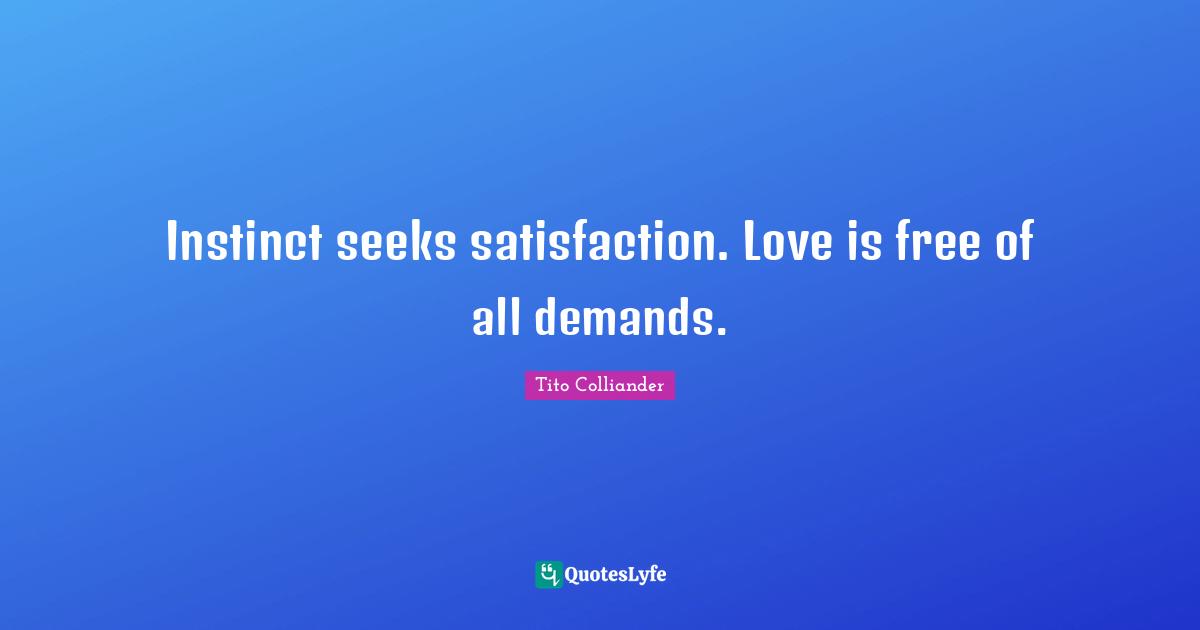 Tito Colliander Quotes: "Instinct seeks satisfaction. Love is free of all demands."