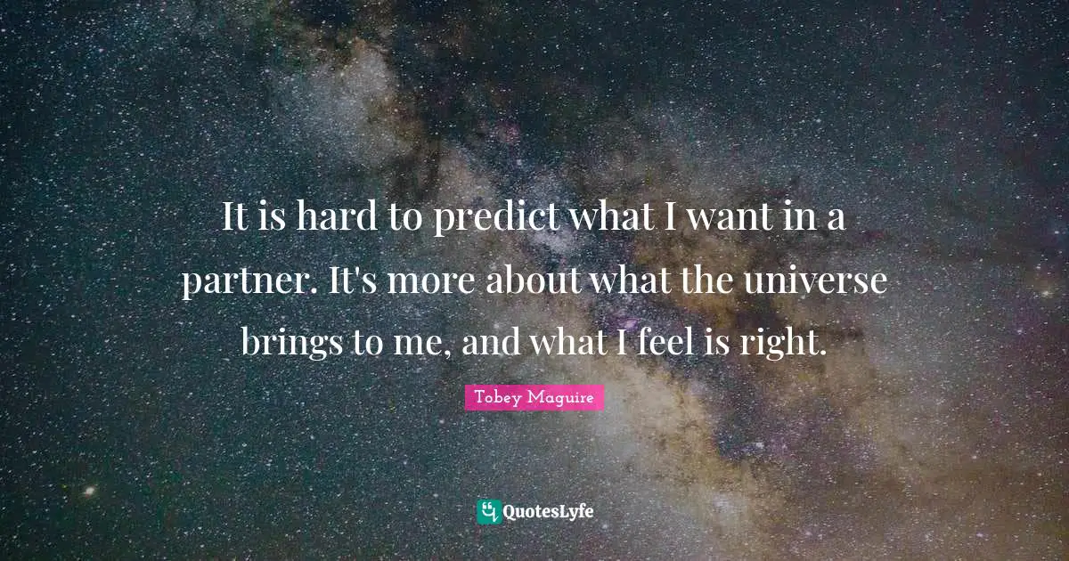 Tobey Maguire Quotes: "It is hard to predict what I want in a partner. It's more about what the universe brings to me, and what I feel is right."