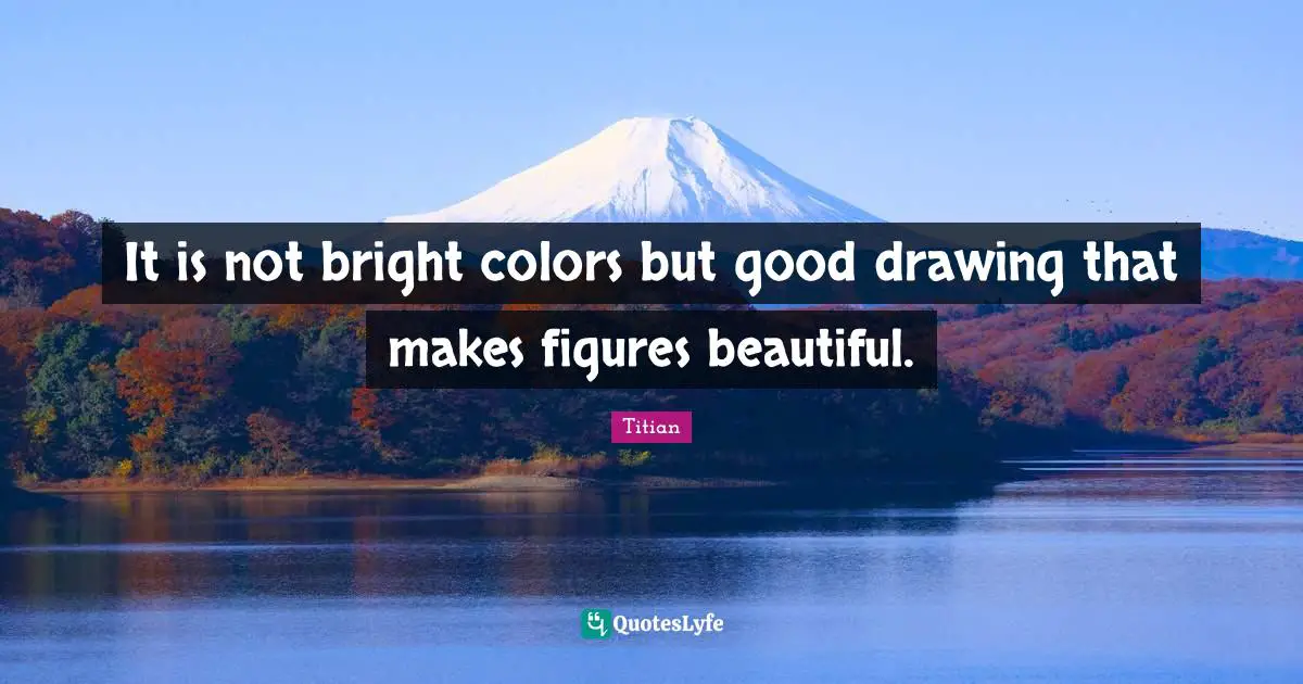 It is not bright colors but good drawing that makes figures beautiful.