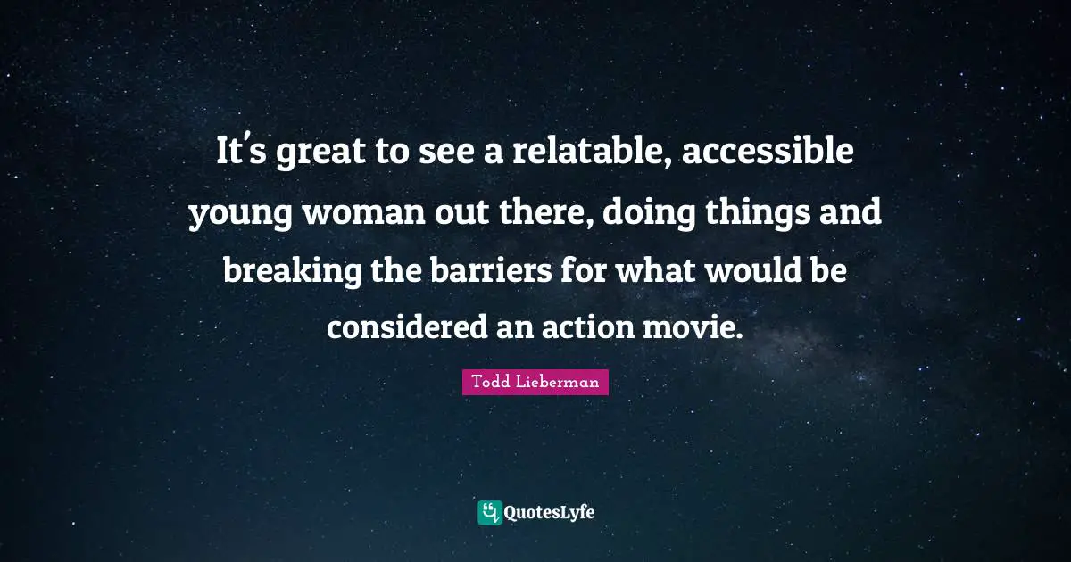 Relatable Quotes: "It's great to see a relatable, accessible young woman out there, doing things and breaking the barriers for what would be considered an action movie."