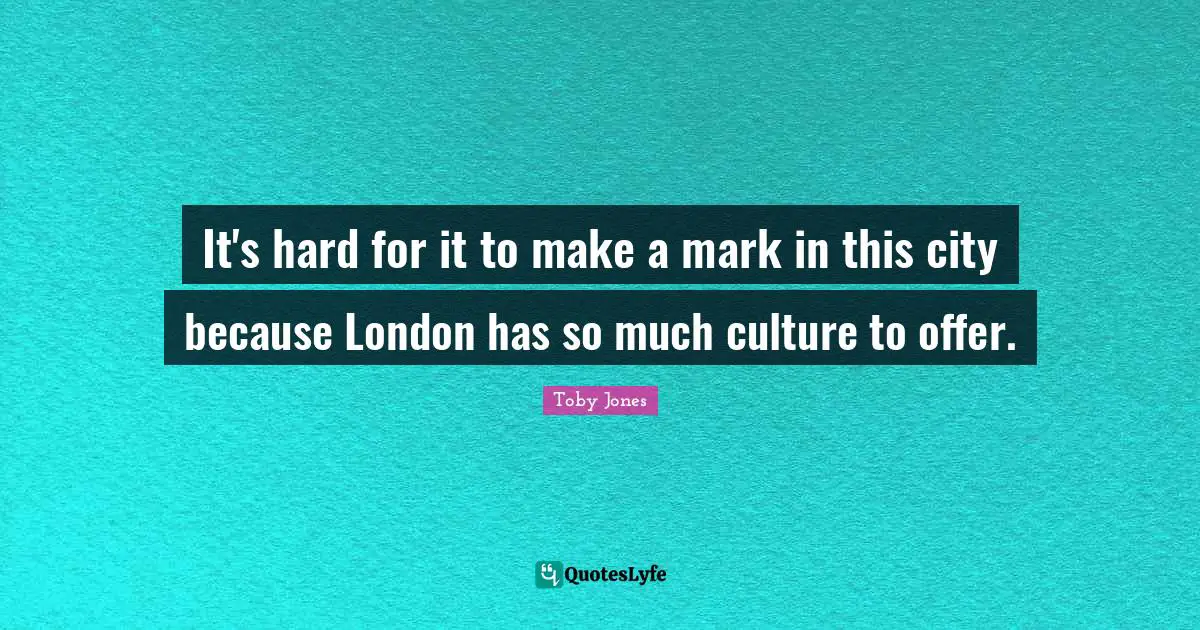 Toby Jones Quotes: "It's hard for it to make a mark in this city because London has so much culture to offer."