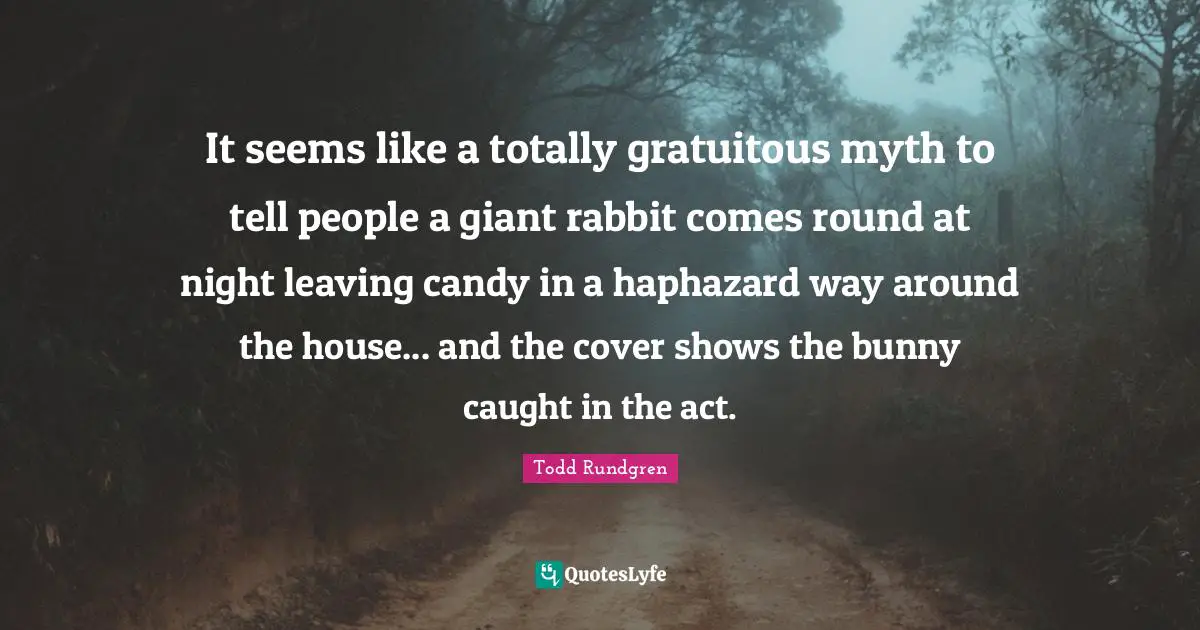 It seems like a totally gratuitous myth to tell people a giant rabbit comes round at night leaving candy in a haphazard way around the house... and the cover shows the bunny caught in the act.