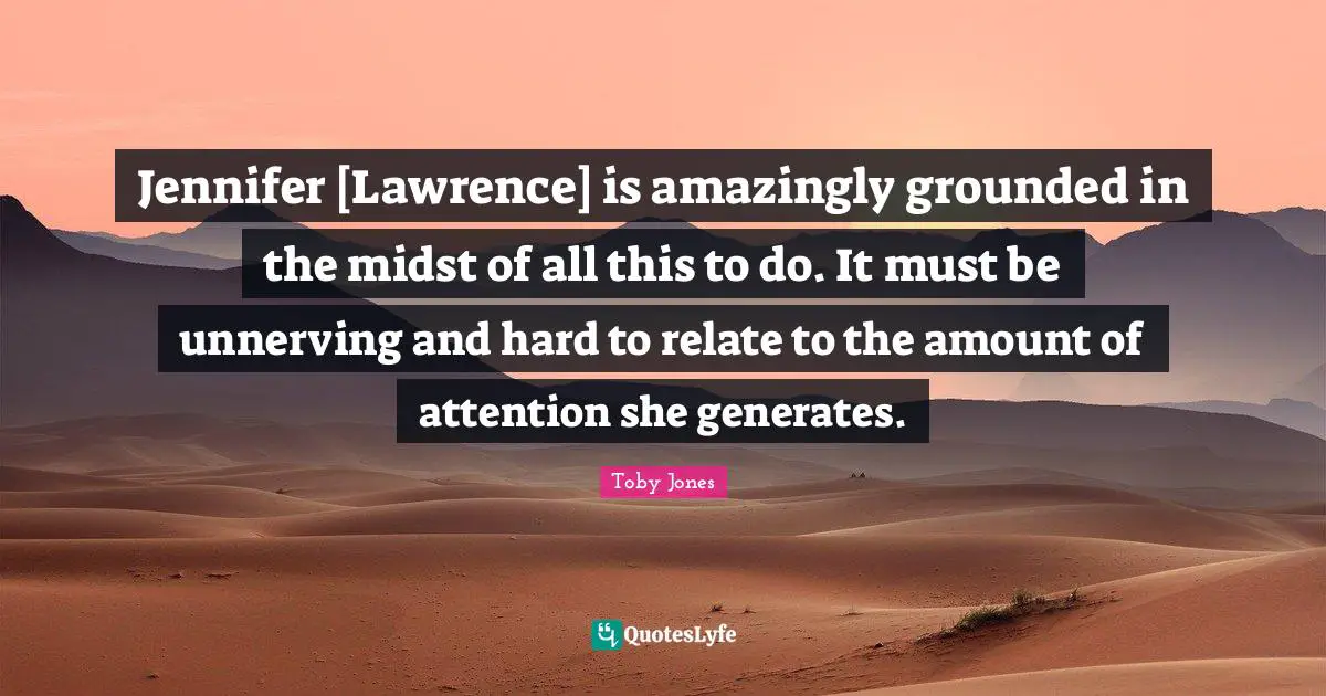 Toby Jones Quotes: "Jennifer [Lawrence] is amazingly grounded in the midst of all this to do. It must be unnerving and hard to relate to the amount of attention she generates."