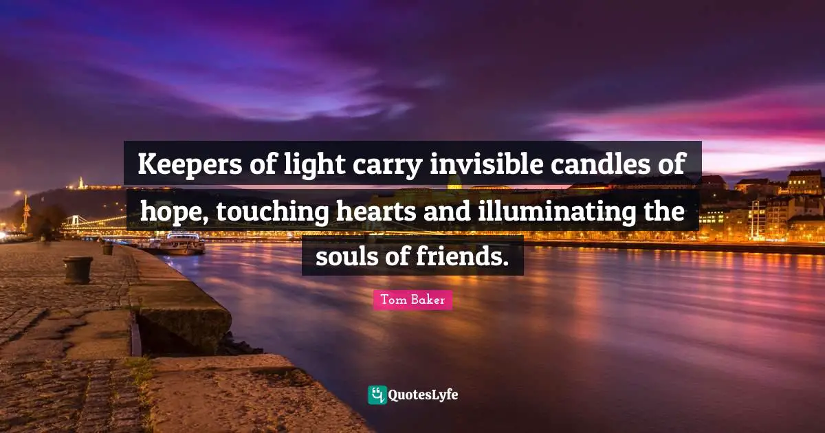Tom Baker Quotes: "Keepers of light carry invisible candles of hope, touching hearts and illuminating the souls of friends."