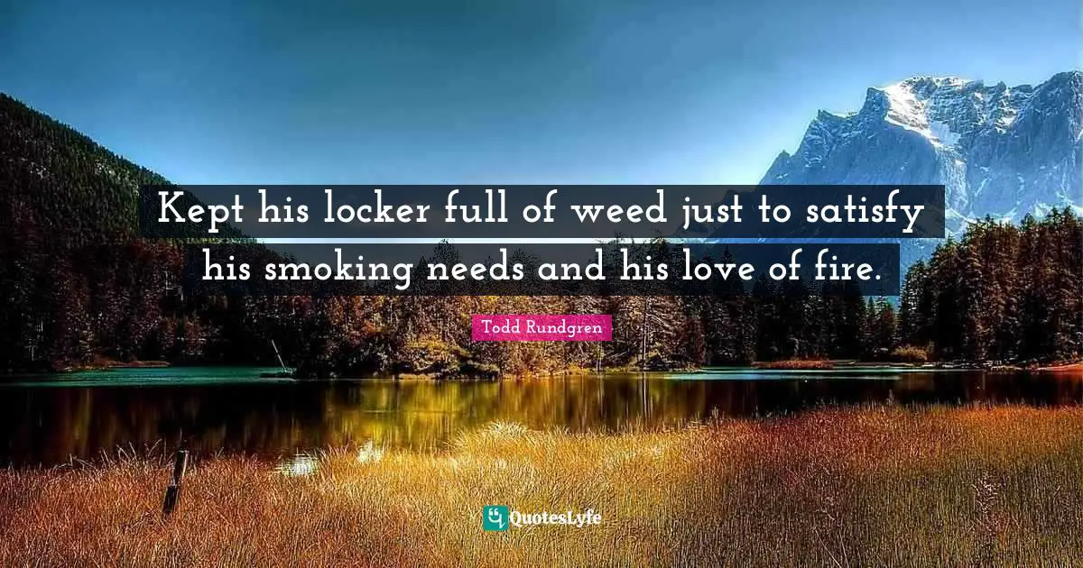 Kept his locker full of weed just to satisfy his smoking needs and his love of fire.