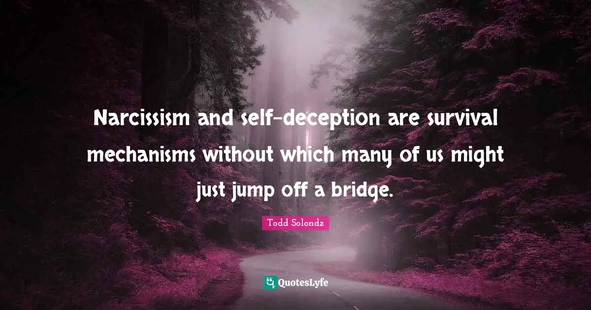 Survival Quotes: "Narcissism and self-deception are survival mechanisms without which many of us might just jump off a bridge."