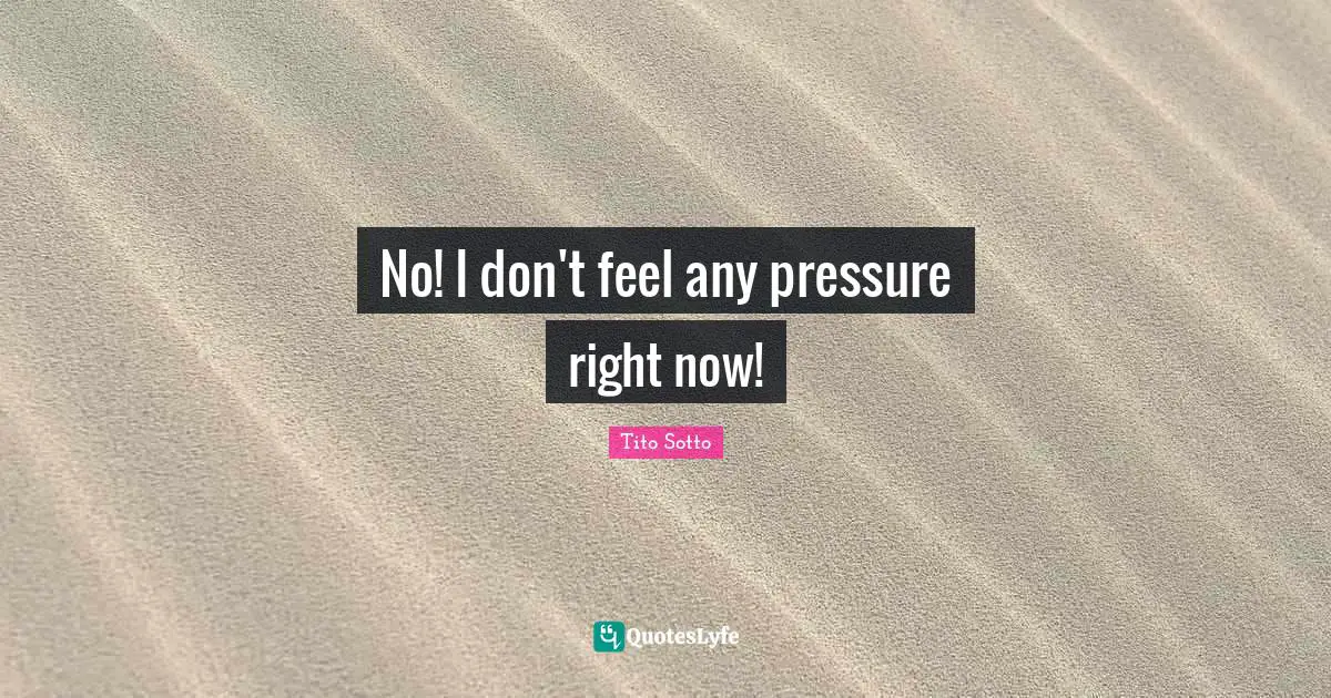 No! I don't feel any pressure right now!