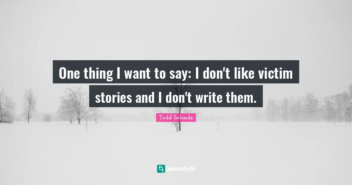 One thing I want to say: I don't like victim stories and I don't write them.