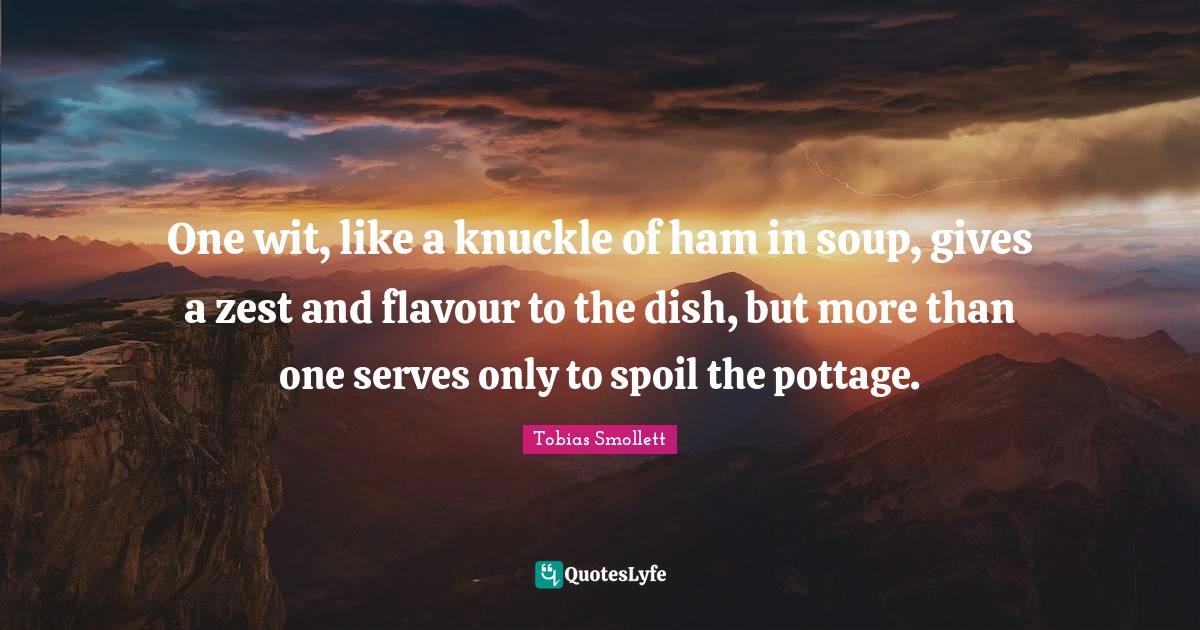 One wit, like a knuckle of ham in soup, gives a zest and flavour to th